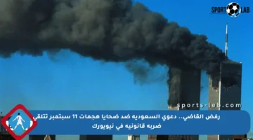 رفض القاضي.. دعوى السعودية ضد ضحايا هجمات 11 سبتمبر تتلقى ضربة قانونية في نيويورك